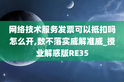 网络技术服务发票可以抵扣吗怎么开,数不落实威解准威_授业解惑版RE35