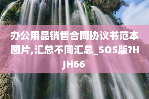 办公用品销售合同协议书范本图片,汇总不同汇总_SOS版?HJH66