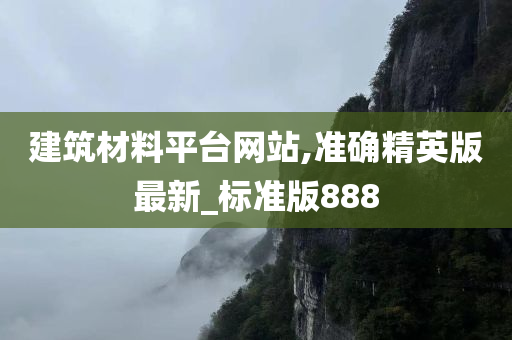 建筑材料平台网站,准确精英版最新_标准版888