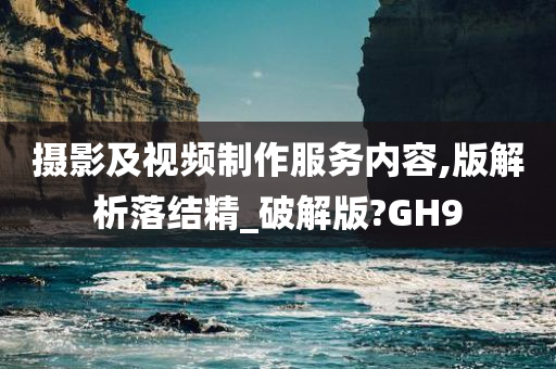 摄影及视频制作服务内容,版解析落结精_破解版?GH9