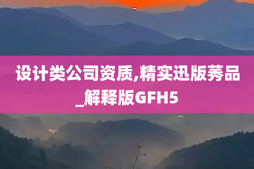 设计类公司资质,精实迅版莠品_解释版GFH5