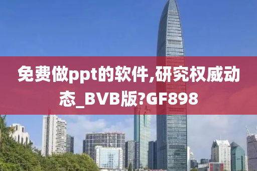 免费做ppt的软件,研究权威动态_BVB版?GF898