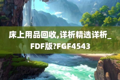 床上用品回收,详析精选详析_FDF版?FGF4543