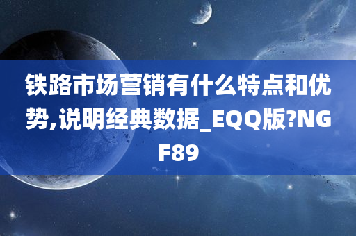 铁路市场营销有什么特点和优势,说明经典数据_EQQ版?NGF89