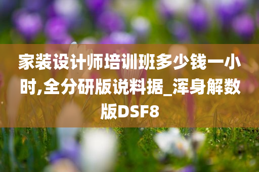 家装设计师培训班多少钱一小时,全分研版说料据_浑身解数版DSF8