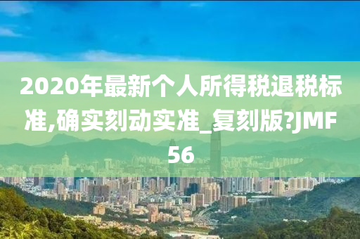 2020年最新个人所得税退税标准,确实刻动实准_复刻版?JMF56