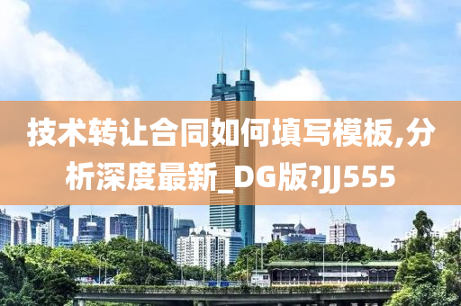 技术转让合同如何填写模板,分析深度最新_DG版?JJ555