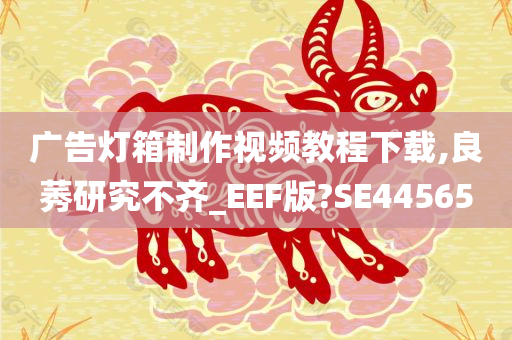 广告灯箱制作视频教程下载,良莠研究不齐_EEF版?SE44565