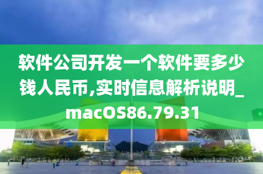 软件公司开发一个软件要多少钱人民币,实时信息解析说明_macOS86.79.31