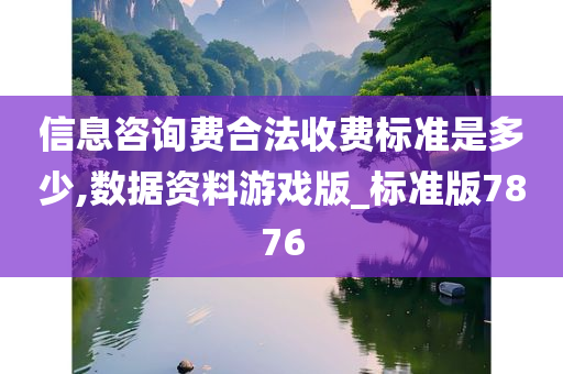 信息咨询费合法收费标准是多少,数据资料游戏版_标准版7876