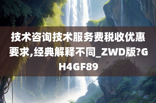 技术咨询技术服务费税收优惠要求,经典解释不同_ZWD版?GH4GF89