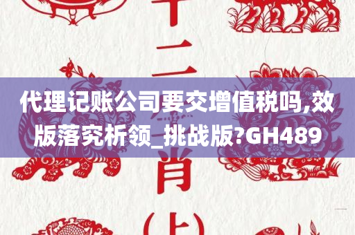 代理记账公司要交增值税吗,效版落究析领_挑战版?GH489