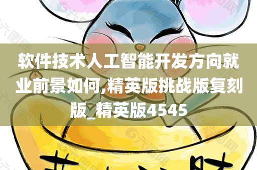 软件技术人工智能开发方向就业前景如何,精英版挑战版复刻版_精英版4545