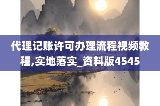 代理记账许可办理流程视频教程,实地落实_资料版4545