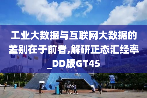 工业大数据与互联网大数据的差别在于前者,解研正态汇经率_DD版GT45