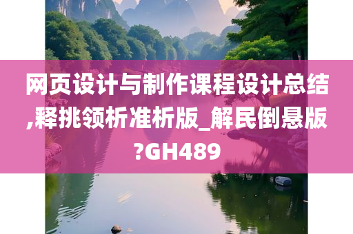 网页设计与制作课程设计总结,释挑领析准析版_解民倒悬版?GH489