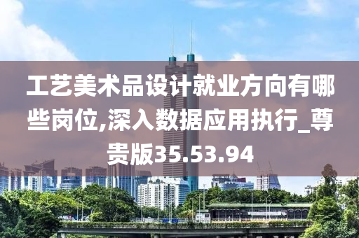 工艺美术品设计就业方向有哪些岗位,深入数据应用执行_尊贵版35.53.94