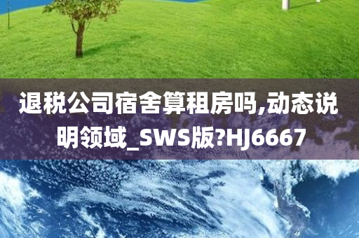 退税公司宿舍算租房吗,动态说明领域_SWS版?HJ6667