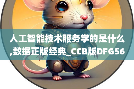 人工智能技术服务学的是什么,数据正版经典_CCB版DFG56