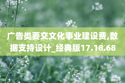 广告类要交文化事业建设费,数据支持设计_经典版17.18.68