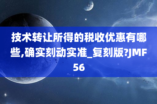 技术转让所得的税收优惠有哪些,确实刻动实准_复刻版?JMF56