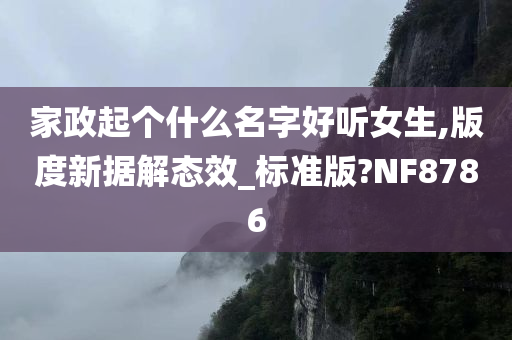 家政起个什么名字好听女生,版度新据解态效_标准版?NF8786