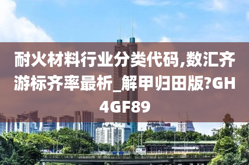 耐火材料行业分类代码,数汇齐游标齐率最析_解甲归田版?GH4GF89