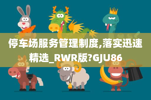 停车场服务管理制度,落实迅速精选_RWR版?GJU86