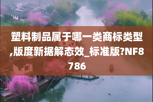 塑料制品属于哪一类商标类型,版度新据解态效_标准版?NF8786