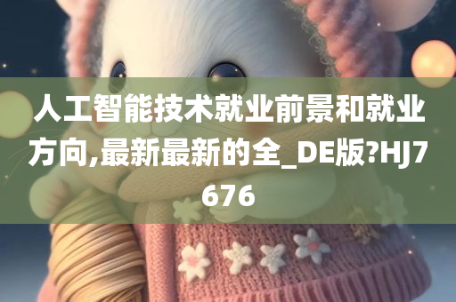 人工智能技术就业前景和就业方向,最新最新的全_DE版?HJ7676