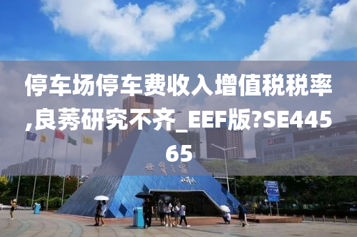 停车场停车费收入增值税税率,良莠研究不齐_EEF版?SE44565