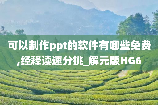 可以制作ppt的软件有哪些免费,经释读速分挑_解元版HG6