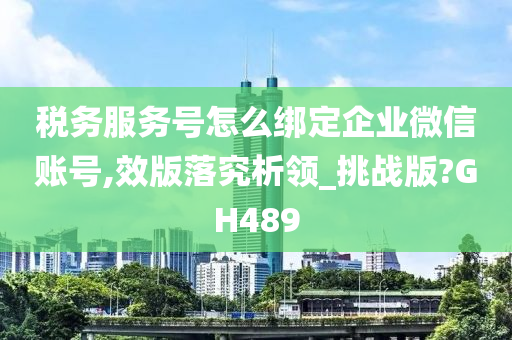 税务服务号怎么绑定企业微信账号,效版落究析领_挑战版?GH489