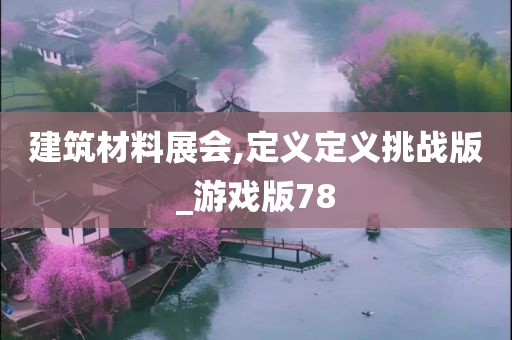 建筑材料展会,定义定义挑战版_游戏版78