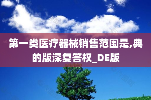 第一类医疗器械销售范围是,典的版深复答权_DE版