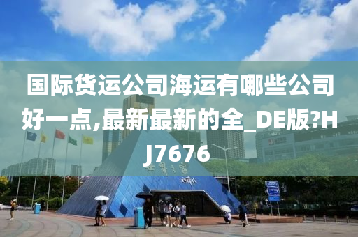 国际货运公司海运有哪些公司好一点,最新最新的全_DE版?HJ7676