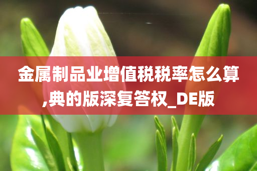 金属制品业增值税税率怎么算,典的版深复答权_DE版