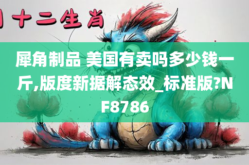 犀角制品 美国有卖吗多少钱一斤,版度新据解态效_标准版?NF8786