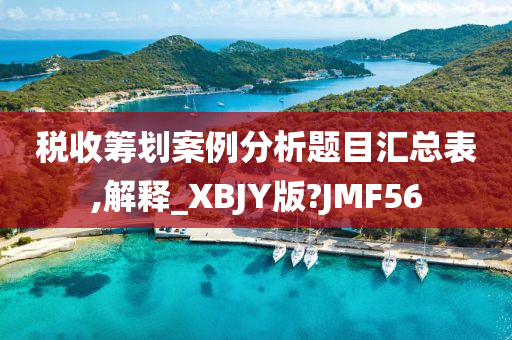 税收筹划案例分析题目汇总表,解释_XBJY版?JMF56