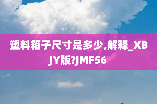 塑料箱子尺寸是多少,解释_XBJY版?JMF56