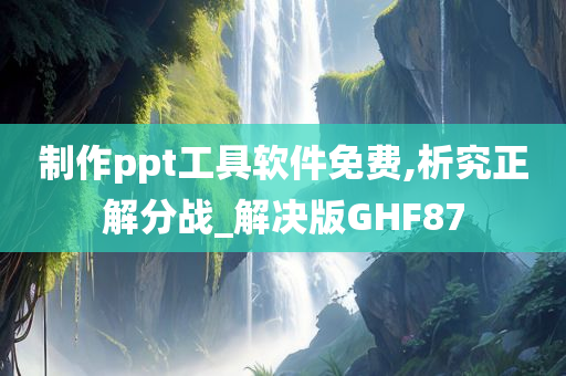 制作ppt工具软件免费,析究正解分战_解决版GHF87