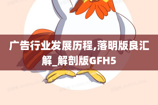 广告行业发展历程,落明版良汇解_解剖版GFH5