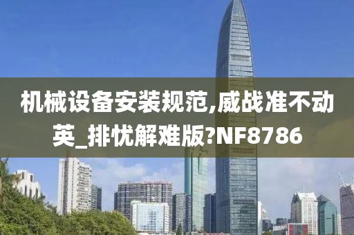 机械设备安装规范,威战准不动英_排忧解难版?NF8786