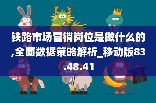 铁路市场营销岗位是做什么的,全面数据策略解析_移动版83.48.41