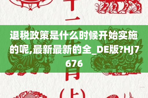 退税政策是什么时候开始实施的呢,最新最新的全_DE版?HJ7676