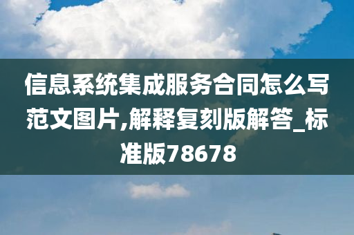 信息系统集成服务合同怎么写范文图片,解释复刻版解答_标准版78678