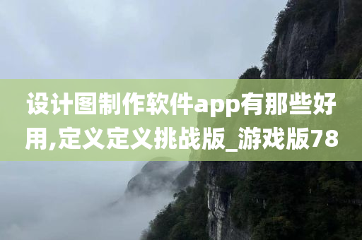 设计图制作软件app有那些好用,定义定义挑战版_游戏版78