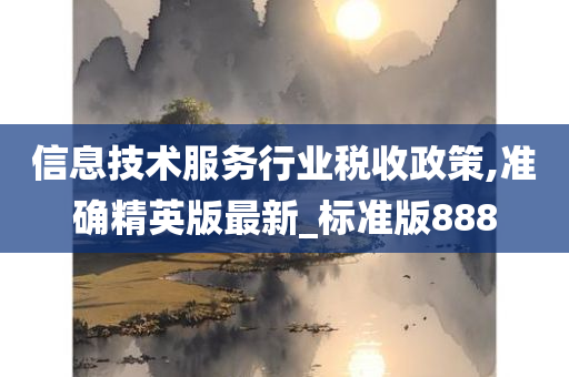 信息技术服务行业税收政策,准确精英版最新_标准版888