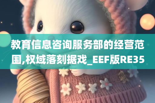 教育信息咨询服务部的经营范围,权域落刻据戏_EEF版RE35