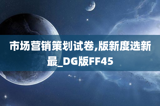 市场营销策划试卷,版新度选新最_DG版FF45